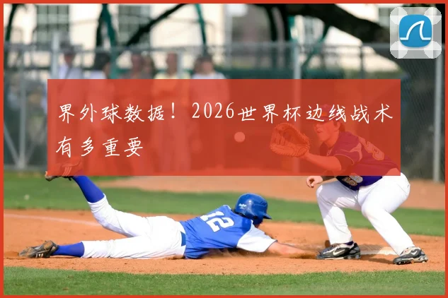 界外球数据！2026世界杯边线战术有多重要