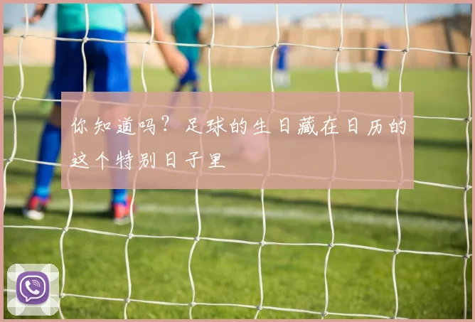 你知道吗?足球的生日藏在日历的这个特别日子里