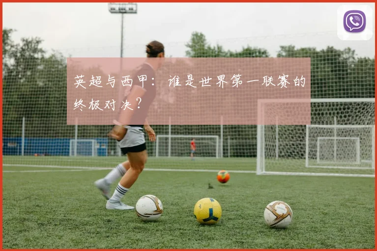 英超与西甲:谁是世界第一联赛的终极对决?