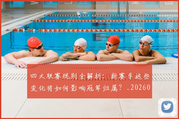 四大联赛规则全解析:新赛季这些变化将如何影响冠军归属?_20260611132620