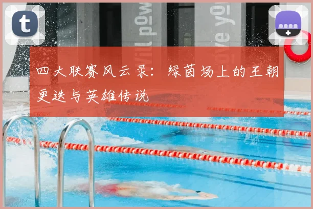 四大联赛风云录：绿茵场上的王朝更迭与英雄传说