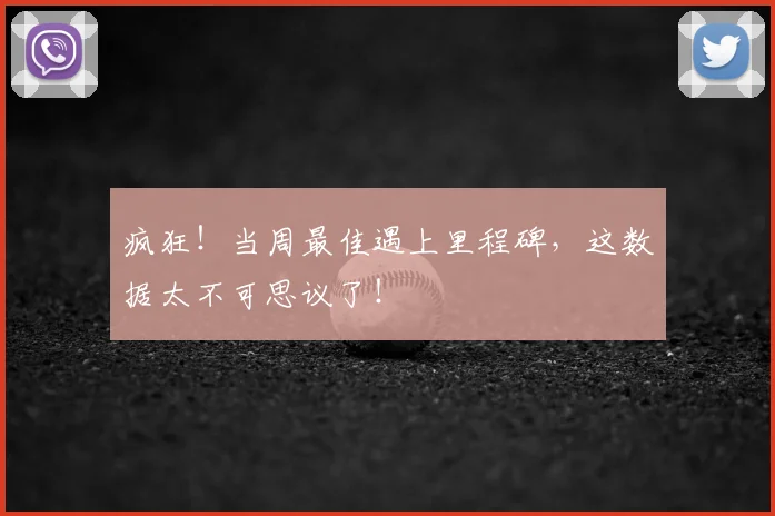 疯狂！当周最佳遇上里程碑，这数据太不可思议了！