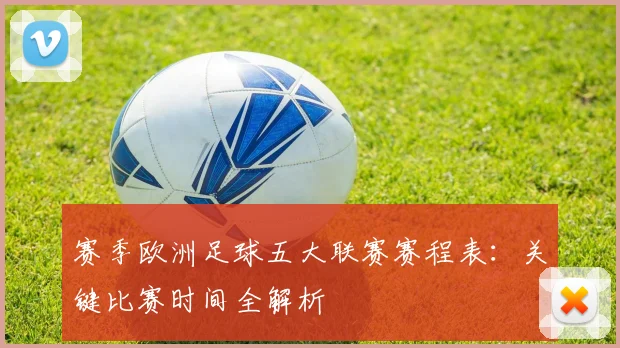 赛季欧洲足球五大联赛赛程表:关键比赛时间全解析