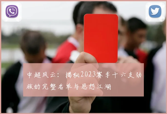 中超风云:揭秘2023赛季十六支劲旅的完整名单与恩怨江湖