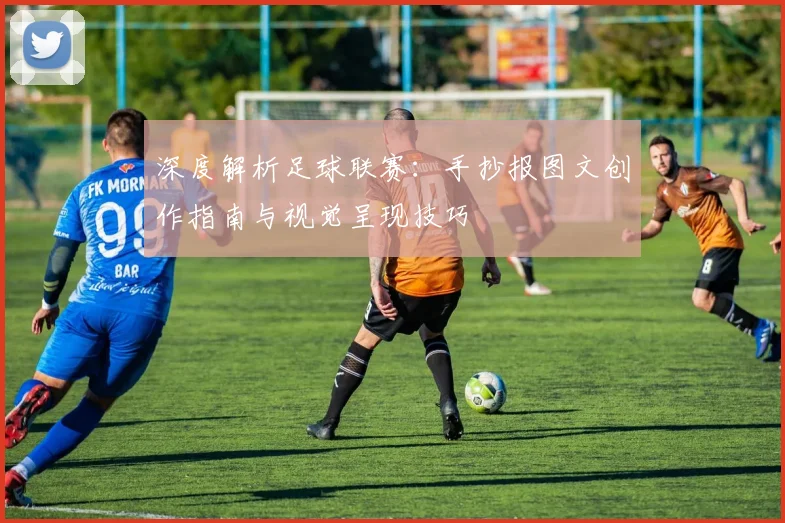 深度解析足球联赛:手抄报图文创作指南与视觉呈现技巧