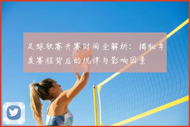足球联赛开赛时间全解析：揭秘年度赛程背后的规律与影响因素