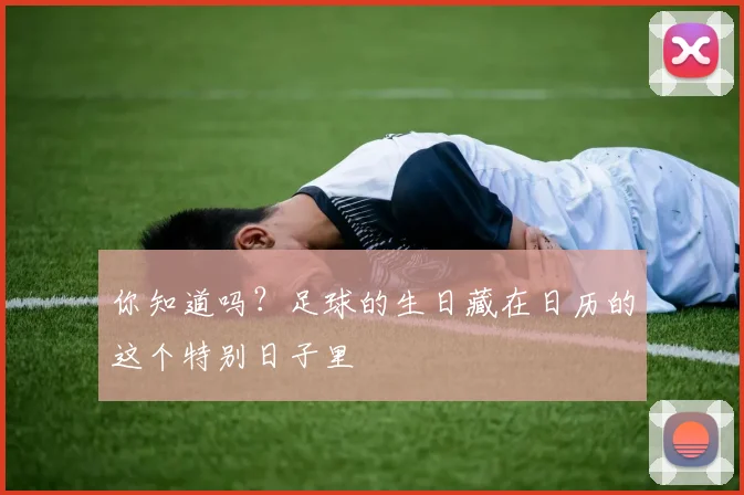 你知道吗?足球的生日藏在日历的这个特别日子里